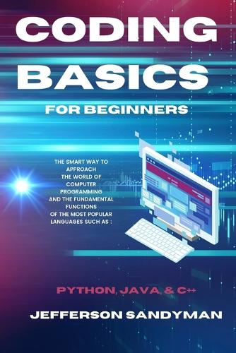 Coding Basics for Beginners: The Smart Way to Approach the World of Computer Programming and the...