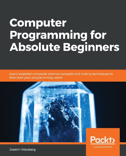  Computer Programming for Absolute Beginners: Learn essential computer science concepts and coding techniques to kick-start your...