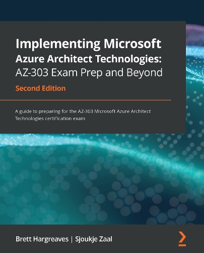  Implementing Microsoft Azure Architect Technologies: AZ-303 Exam Prep and Beyond: A guide to preparing for the...