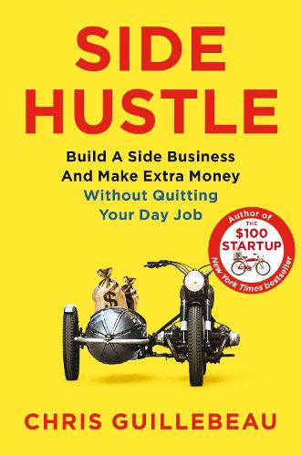 Side Hustle: Build a Side Business and Make Extra Money � Without Quitting Your Day Job